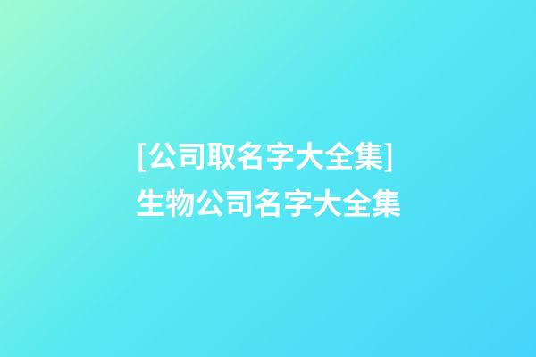 [公司取名字大全集]生物公司名字大全集-第1張-公司起名-玄機派